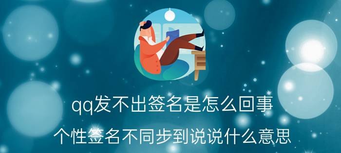 qq发不出签名是怎么回事 个性签名不同步到说说什么意思？